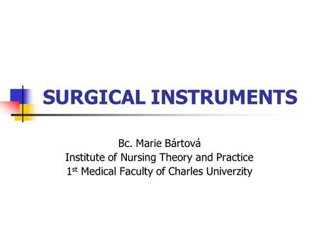 SURGICAL INSTRUMENTS Bc. Marie Bártová Institute of Nursing Theory and Practice 1 st Medical Faculty of Charles Univerzity.