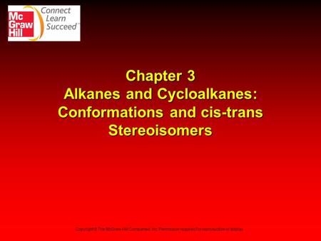 Chapter 3 Alkanes and Cycloalkanes: Conformations and cis-trans Stereoisomers Copyright © The McGraw-Hill Companies, Inc. Permission required for reproduction.