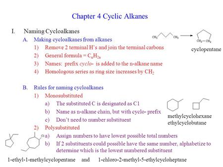 Chapter 4 Cyclic Alkanes I.Naming Cycloalkanes A.Making cycloalkanes from alkanes 1)Remove 2 terminal H’s and join the terminal carbons 2)General formula.