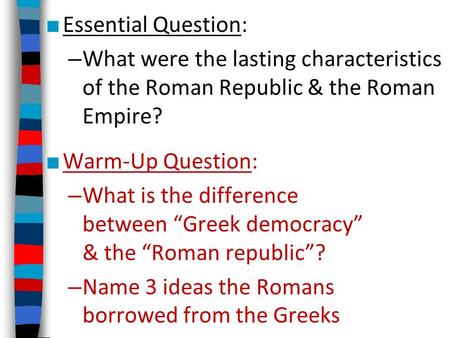 Essential Question: What were the lasting characteristics of the Roman Republic & the Roman Empire? Warm-Up Question: What is the difference between “Greek.