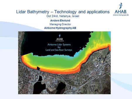 Lidar Bathymetry – Technology and applications Oct 24rd, Netanya, Israel Anders Ekelund Managing Director Airborne Hydrography AB.