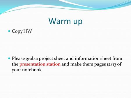 Warm up Copy HW Please grab a project sheet and information sheet from the presentation station and make them pages 12/13 of your notebook.