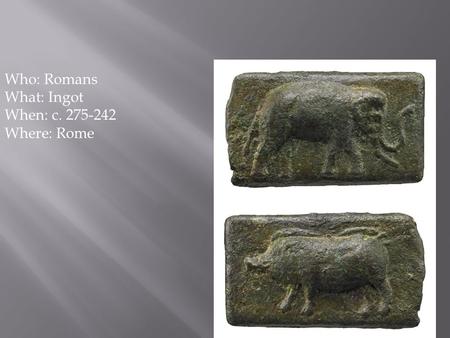 1 Who: Romans What: Ingot When: c. 275-242 Where: Rome.