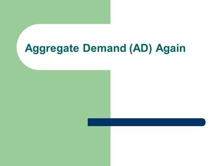 Aggregate Demand (AD) Again. Aggregate Demand (AD) and Aggregate Expenditure (AE)  The equations look alike  AD = C + I + G + (X - IM) and  AE = C.