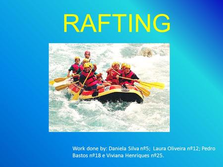 RAFTING Work done by: Daniela Silva nº5; Laura Oliveira nº12; Pedro Bastos nº18 e Viviana Henriques nº25.