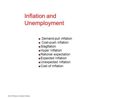 © 2010 Pearson Addison-Wesley Inflation and Unemployment  Demand-pull inflation  Cost-push inflation  Stagflation  Hyper Inflation  Rational expectation.