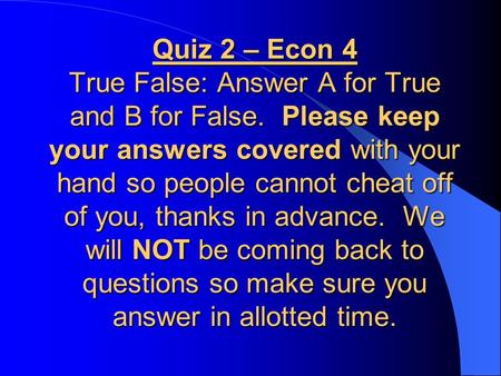 Quiz 2 – Econ 4 True False: Answer A for True and B for False. Please keep your answers covered with your hand so people cannot cheat off of you, thanks.