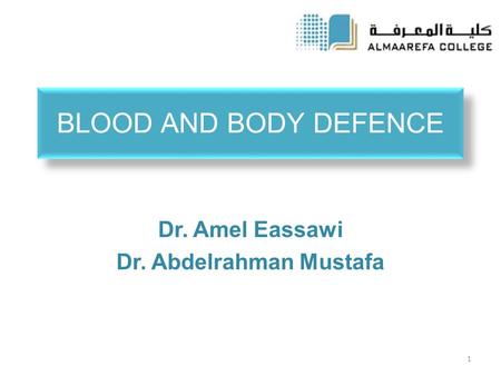 BLOOD AND BODY DEFENCE Dr. Amel Eassawi Dr. Abdelrahman Mustafa 1.