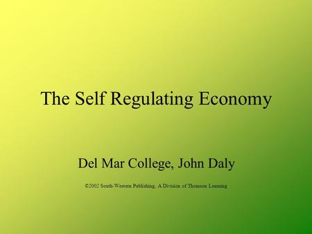 The Self Regulating Economy Del Mar College, John Daly ©2002 South-Western Publishing, A Division of Thomson Learning.