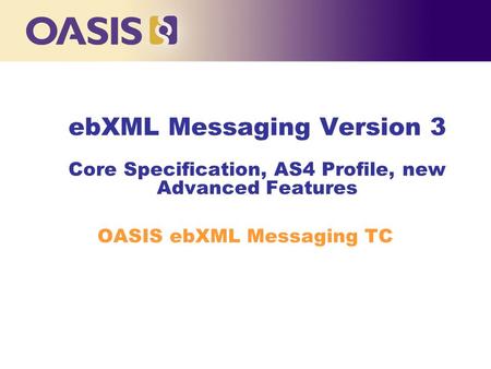 EbXML Messaging Version 3 Core Specification, AS4 Profile, new Advanced Features OASIS ebXML Messaging TC.