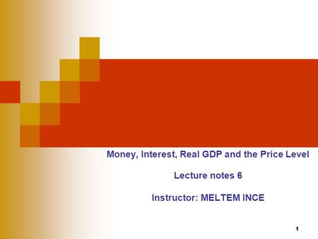 1 Money, Interest, Real GDP and the Price Level Lecture notes 6 Instructor: MELTEM INCE.