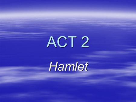 ACT 2 Hamlet. Hamlet’s “antic disposition” Seems or is?  IS HE ACTING? –Hamlet “visits” Ophelia (2.1.84) –Hamlet’s exchange with Polonius (2.2.185) –Hamlet’s.