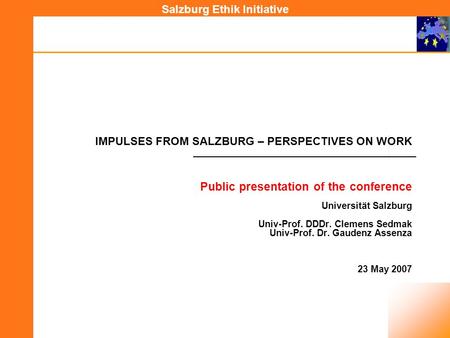 Salzburg Ethik Initiative IMPULSES FROM SALZBURG – PERSPECTIVES ON WORK Public presentation of the conference Universität Salzburg Univ-Prof. DDDr. Clemens.