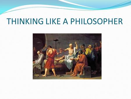 THINKING LIKE A PHILOSOPHER. “WORLDVIEW” What are you passionate about? What is it about your passion that makes you feel the way you do? Who else shares.