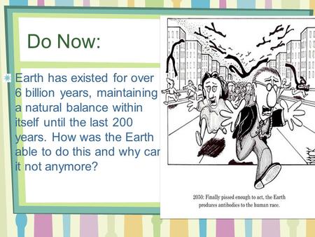 Do Now: Earth has existed for over 6 billion years, maintaining a natural balance within itself until the last 200 years. How was the Earth able to do.