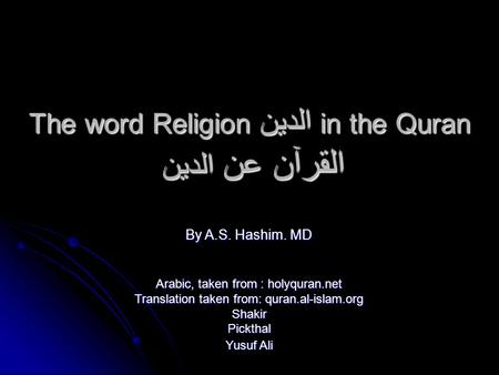 The word Religion الدين in the Quran القرآن عن الدين By A.S. Hashim. MD Arabic, taken from : holyquran.net Translation taken from: quran.al-islam.org.