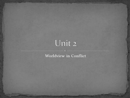 Worldview in Conflict. By the end of this unit, you should be able to answer the following questions: 1. How did intercultural contact between the Spanish.