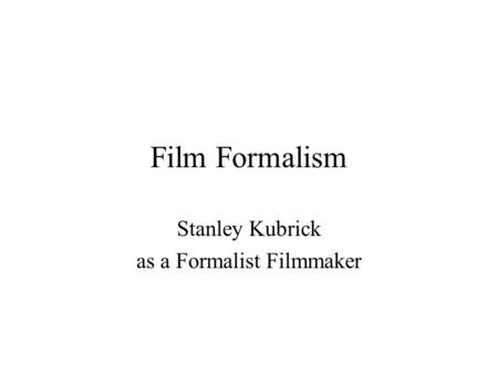 Film Formalism Stanley Kubrick as a Formalist Filmmaker.