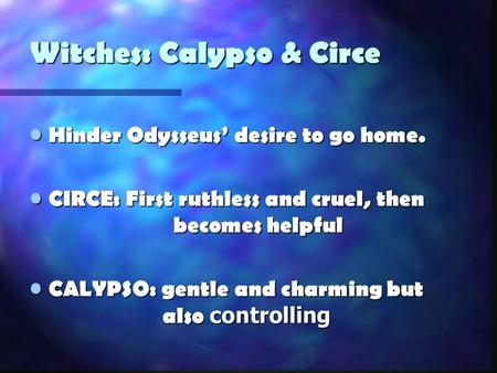 Witches: Calypso & Circe Hinder Odysseus’ desire to go home. Hinder Odysseus’ desire to go home. CIRCE: First ruthless and cruel, then becomes helpful.