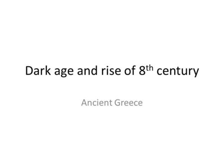 Dark age and rise of 8 th century Ancient Greece.