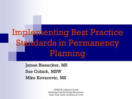 DIAKON Lutheran Social Ministries/Family Design Resources Tools That Work Conference 11/03 Implementing Best Practice Standards in Permanency Planning.