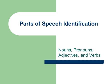 Parts of Speech Identification Nouns, Pronouns, Adjectives, and Verbs.