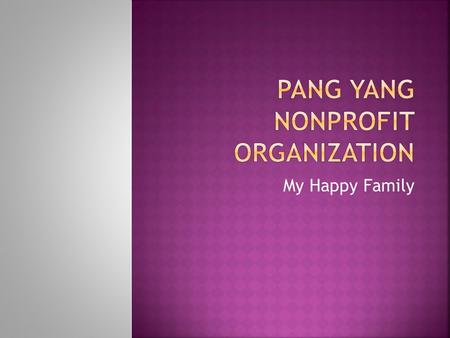 My Happy Family.  My company is going to be a Nonprofit Organization. This organization is going to reach out to all the Hmong Children that are in foster.