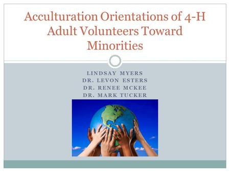 LINDSAY MYERS DR. LEVON ESTERS DR. RENEE MCKEE DR. MARK TUCKER Acculturation Orientations of 4-H Adult Volunteers Toward Minorities.