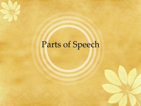 Parts of Speech. Nouns The name of a person, place, thing, or an idea The boy in the last row is shy. Shaun, the boy wearing a leg brace, cannot walk.