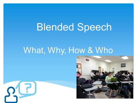 Blended Speech What, Why, How & Who. A blended or hybrid class takes advantage of the best features of both face-to-face (traditional) and online learning.