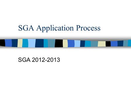 SGA Application Process SGA 2012-2013. Elected Positions: Requirements 3.0 GPA –Cumulative high school Clean discipline record Clean attendance record.