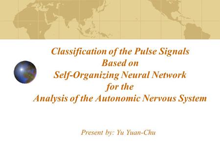 Classification of the Pulse Signals Based on Self-Organizing Neural Network for the Analysis of the Autonomic Nervous System Present by: Yu Yuan-Chu.