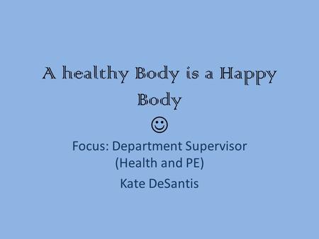 A healthy Body is a Happy Body Focus: Department Supervisor (Health and PE) Kate DeSantis.