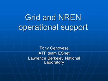 Grid and NREN operational support Tony Genovese ATF team ESnet Lawrence Berkeley National Laboratory.