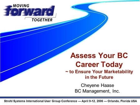 Strohl Systems International User Group Conference — April 9-12, 2006 — Orlando, Florida USA Assess Your BC Career Today ~ to Ensure Your Marketability.