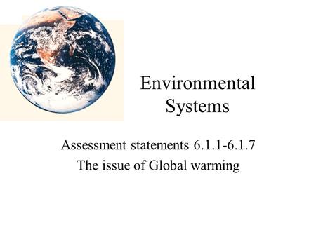 Environmental Systems Assessment statements 6.1.1-6.1.7 The issue of Global warming.