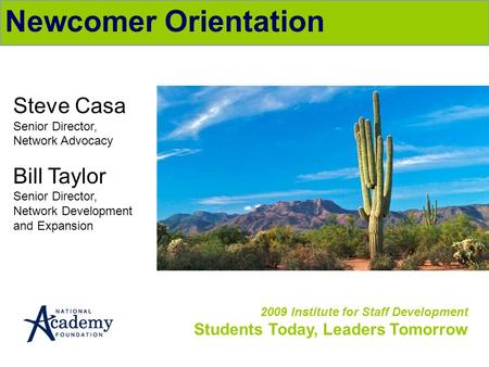 2009 Institute for Staff Development Students Today, Leaders Tomorrow Newcomer Orientation Steve Casa Senior Director, Network Advocacy Bill Taylor Senior.