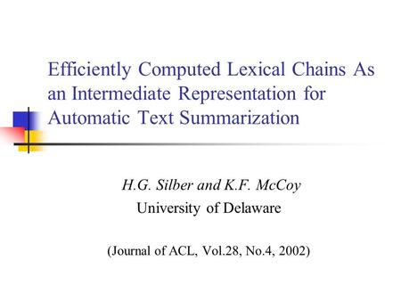 Efficiently Computed Lexical Chains As an Intermediate Representation for Automatic Text Summarization H.G. Silber and K.F. McCoy University of Delaware.