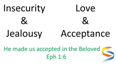 Insecurity & Jealousy Love & Acceptance He made us accepted in the Beloved Eph 1:6.