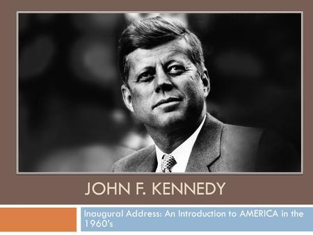 JOHN F. KENNEDY Inaugural Address: An Introduction to AMERICA in the 1960’s.