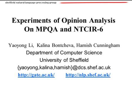 Experiments of Opinion Analysis On MPQA and NTCIR-6 Yaoyong Li, Kalina Bontcheva, Hamish Cunningham Department of Computer Science University of Sheffield.