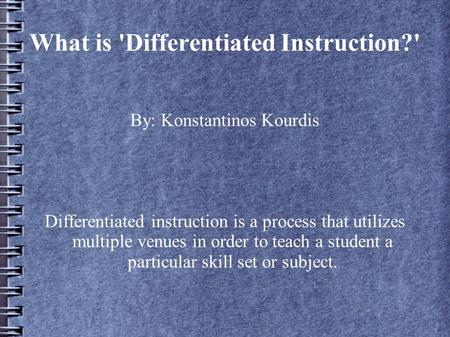 What is 'Differentiated Instruction?' By: Konstantinos Kourdis Differentiated instruction is a process that utilizes multiple venues in order to teach.