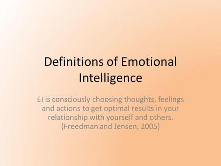 Definitions of Emotional Intelligence EI is consciously choosing thoughts, feelings and actions to get optimal results in your relationship with yourself.