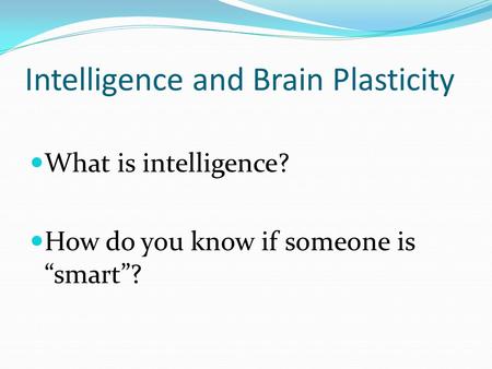 Intelligence and Brain Plasticity What is intelligence? How do you know if someone is “smart”?