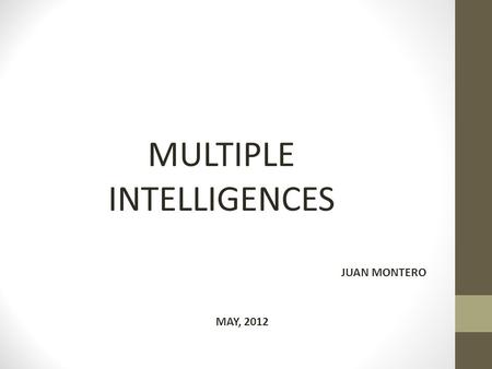 MULTIPLE INTELLIGENCES JUAN MONTERO MAY, 2012. Howard Gardner’s theory that proposes: People are not born with all of the intelligence they will ever.