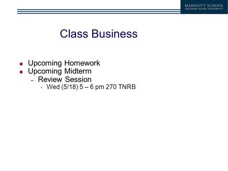 Class Business Upcoming Homework Upcoming Midterm – Review Session Wed (5/18) 5 – 6 pm 270 TNRB.