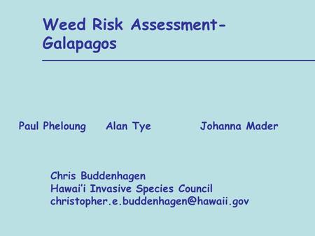 Alan Tye Weed Risk Assessment- Galapagos Johanna Mader Chris Buddenhagen Hawai’i Invasive Species Council Paul Pheloung.