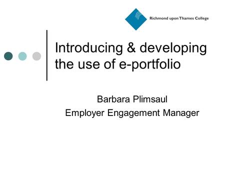 Introducing & developing the use of e-portfolio Barbara Plimsaul Employer Engagement Manager.