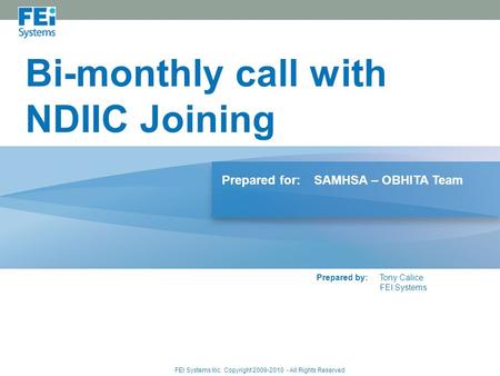 Bi-monthly call with NDIIC Joining Prepared for:SAMHSA – OBHITA Team Prepared by:Tony Calice FEI Systems FEI Systems Inc. Copyright 2009-2010 - All Rights.