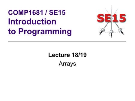 Lecture 18/19 Arrays COMP1681 / SE15 Introduction to Programming.